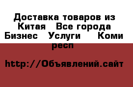 Доставка товаров из Китая - Все города Бизнес » Услуги   . Коми респ.